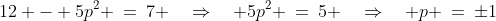 12 - 5p^2 \:=\:7 \quad\Rightarrow\quad 5p^2 \:=\:5 \quad\Rightarrow\quad p \:=\:\pm1