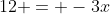 12 = -3x