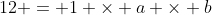 12 = 1 \times a \times b