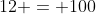 12 = 100