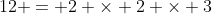 12 = 2 \times 2 \times 3