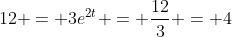 12 = 3e^{2t} = \frac{12}{3} = 4