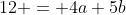 12 = 4a+5b