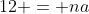 12 = na