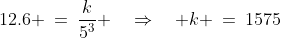 12.6 \:=\:\frac{k}{5^3} \quad\Rightarrow\quad k \:=\:1575