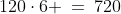 120\cdot6 \:=\:720