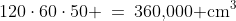 120\cdot60\cdot50 \:=\:360,\!000\text{ cm}^3