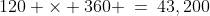 120 \times 360 \:=\:43,200