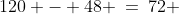 120 - 48 \:=\:72 