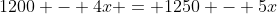 1200 - 4x = 1250 - 5x