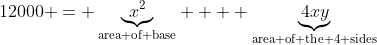 12000 = \underbrace{x^2}_{\text{area of base}} +  \underbrace{4xy}_{\text{area of the 4 sides}}