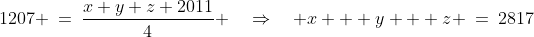 1207 \:=\:\frac{x+y+z+2011}{4} \quad\Rightarrow\quad x + y + z \:=\:2817\;\;[4]