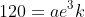 120=ae^3k