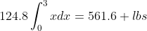 124.8\int_{0}^{3}xdx=561.6 lbs