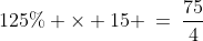 125\% \times 15 \:=\:\frac{75}{4}
