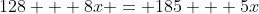 128 + 8x = 185 + 5x