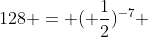128 = ( \frac{1}{2})^{-7} 