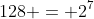 128 = 2^7