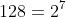 128=2^7