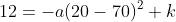 12=-a(20-70)^2+k