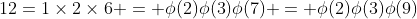 12=1\times2\times6 = \phi(2)\phi(3)\phi(7) = \phi(2)\phi(3)\phi(9)