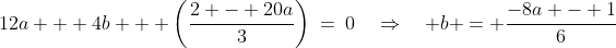 12a + 4b + \left(\frac{2 - 20a}{3}\right)\:=\:0\quad\Rightarrow\quad b = \frac{-8a - 1}{6}