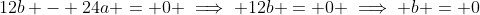 12b - 24a = 0 \implies 12b = 0 \implies b = 0