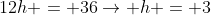 12h = 36\rightarrow h = 3