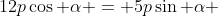 12p\cos \alpha = 5p\sin \alpha 