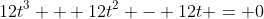 12t^3 + 12t^2 - 12t = 0