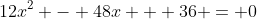 12x^2 - 48x + 36 = 0