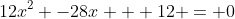 12x^2 -28x + 12 = 0