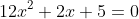 12x^2+2x+5=0