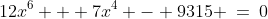 12x^6 + 7x^4 - 9315 \:=\:0