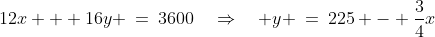12x + 16y \:=\:3600\quad\Rightarrow\quad y \:=\:225 - \frac{3}{4}x