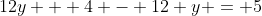 12y + 4 - 12 y = 5