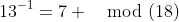 13^{-1}=7 \mod(18)
