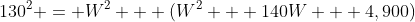 130^2 = W^2 + (W^2 + 140W + 4,900)