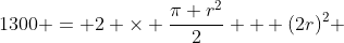 1300 = 2 \times {\frac{\pi r^2}{2}} + (2r)^2 