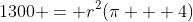 1300 = r^2(\pi + 4)