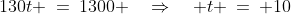 130t \:=\:1300 \quad\Rightarrow\quad t \:=\: 10