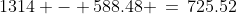 1314 - 588.48 \,=\,725.52