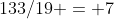 133/19 = 7