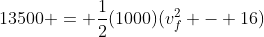 13500 = \frac{1}{2}(1000)(v_f^2 - 16)