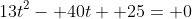 13t^2- 40t+ 25= 0