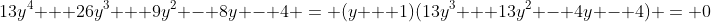 13y^4 + 26y^3 + 9y^2 - 8y - 4 = (y + 1)(13y^3 + 13y^2 - 4y - 4) = 0