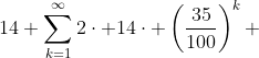 14+\sum_{k=1}^{\infty}2\cdot 14\cdot \left(\frac{35}{100}\right)^{k} 