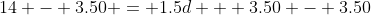 14 - 3.50 = 1.5d + 3.50 - 3.50