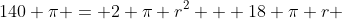 140 \pi = 2 \pi r^2 + 18 \pi r 