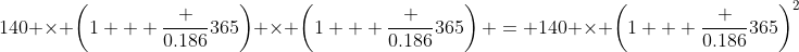 140 \times \left(1 + \frac {0.186}{365}\right) \times \left(1 + \frac {0.186}{365}\right) = 140 \times \left(1 + \frac {0.186}{365}\right)^2